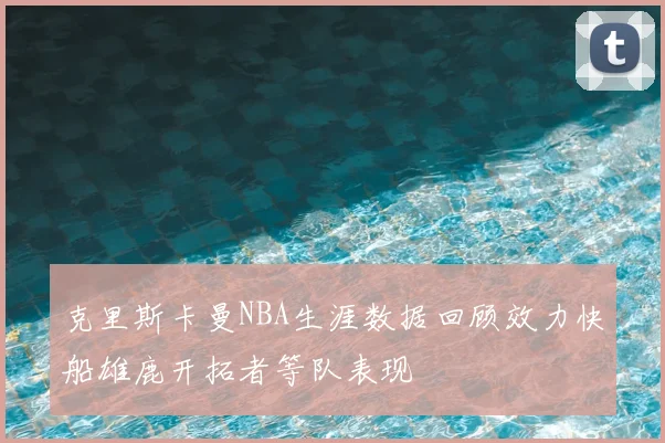 克里斯卡曼NBA生涯数据回顾效力快船雄鹿开拓者等队表现