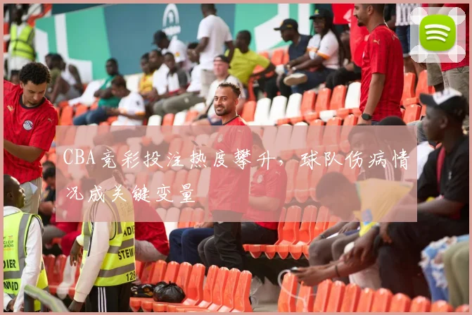 CBA竞彩投注热度攀升，球队伤病情况成关键变量