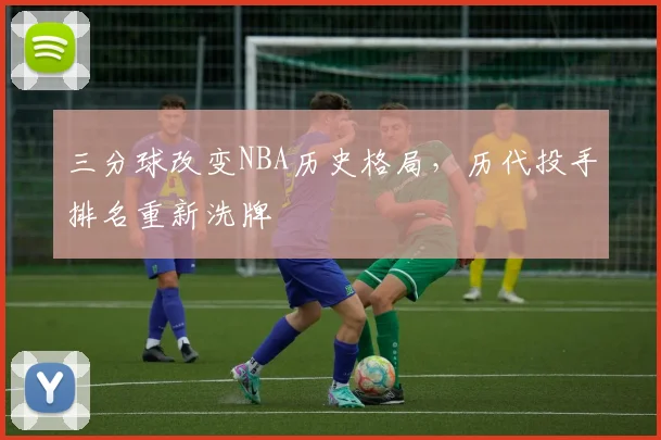 三分球改变NBA历史格局，历代投手排名重新洗牌
