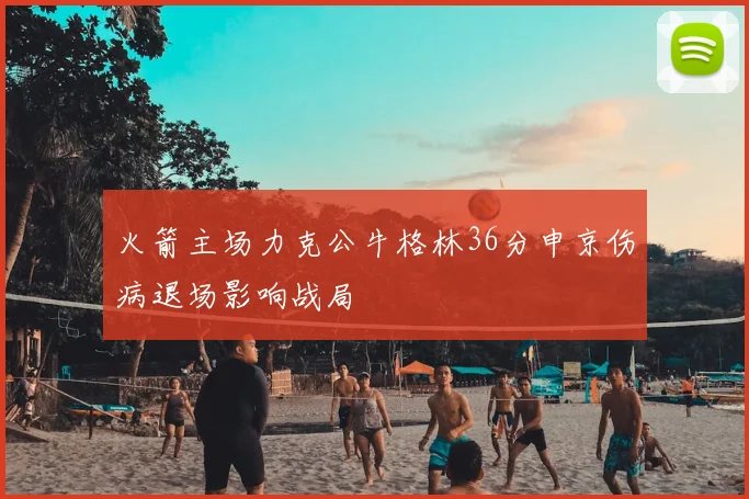 火箭主场力克公牛格林36分申京伤病退场影响战局