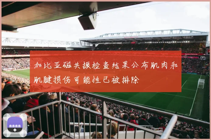 加比亚磁共振检查结果公布肌肉和肌腱损伤可能性已被排除