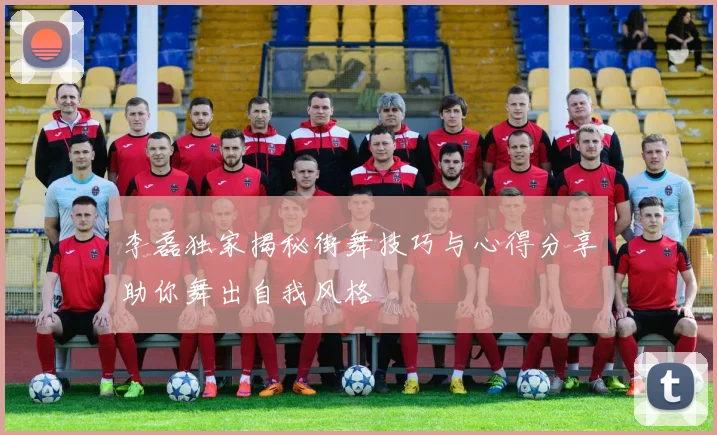李磊独家揭秘街舞技巧与心得分享助你舞出自我风格